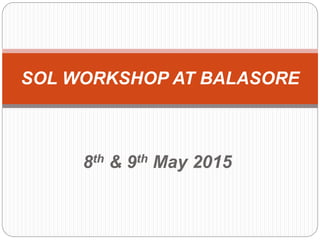 8th & 9th May 2015
SOL WORKSHOP AT BALASORE
 