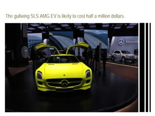The gullwing SLS AMG EV is likely to cost half a million dollars.
 