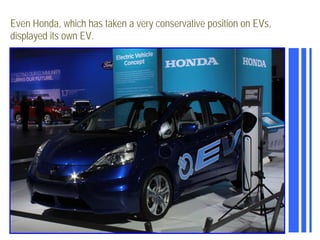 Even Honda, which has taken a very conservative position on EVs,
displayed its own EV.
 
