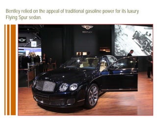 Bentley relied on the appeal of traditional gasoline power for its luxury
Flying Spur sedan.
 