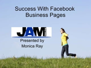 Success With Facebook  Business Pages Presented by Monica Ray 