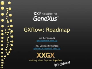 GXflow: Roadmap Ing. Germán Asiz gasiz@artech.com.uy Ing. Gonzalo Fernández gfernandez@artech.com.uy 