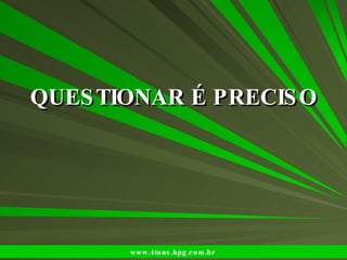 QUESTIONAR É PRECISO www.4tons.hpg.com.br   