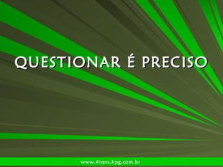 QUESTIONAR É PRECISO www.4tons.hpg.com.br   