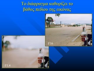 Το διάφραγμα καθορίζει το
βάθος πεδίου της εικόνας

f/16

f/1.4

 