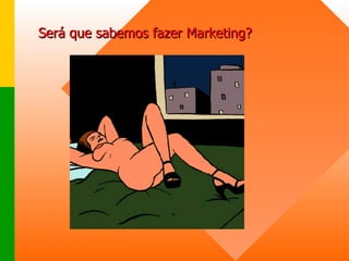 Será que sabemos fazer Marketing? 