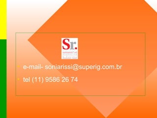e-mail- soniarissi@superig.com.br tel (11) 9586 26 74 