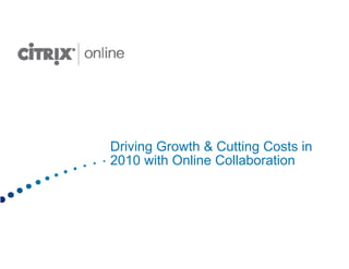 Driving Growth & Cutting Costs in
2010 with Online Collaboration
 