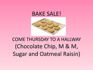 BAKE SALE!


COME THURSDAY TO A HALLWAY
 (Chocolate Chip, M & M,
Sugar and Oatmeal Raisin)
 