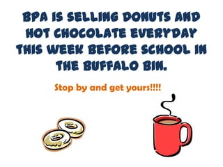 BPA is selling Donuts and
 Hot Chocolate everyday
this week before school in
      the Buffalo Bin.
     Stop by and get yours!!!!
 