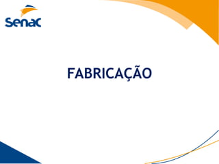 FABRICAÇÃO
 