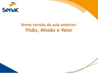 Breve revisão da aula anterior:
  Visão, Missão e Valor
 