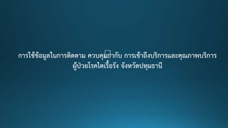 การใช้ข้อมูลในการติดตาม ควบคุมกากับ การเข้าถึงบริการและคุณภาพบริการ
ผู้ป่วยโรคไตเรื้อรัง จังหวัดปทุมธานี
 