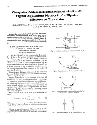 IESE TRANSACTIONS

120

Computer-Aided
Signal

KARL

ON MfCROWAVE

THEORY

AND

TSCHNIQUES,

Determination

Equivalent
Microwave

HARTllIANN,

STUDENT

of the

IEEE,

J. O. STRUTT,

WILLI

KOTYCZKA,

FELLOW,

CIRCUIT

2, FEBRUARY

1972

SmaU-

MEMBER,

IEEE,

AND

IEEE

r-----+
%

C7

c ‘(couector)

II

b’(base)

0

R2

%= !1

EQUIVALENT

NO.

Clj

Abstract—The
actual technology for the production of transistors
is now suitable for bipolar transistors in the 1O-GHZ range. In order
to obtain amplifier circuits in this microwave range, the knowledge
of the exact equivalent circuit is essential. A computer method for
the determination
of the equivalent network is given. The final application and accuracy are shown for a particular microwave transistor.
1. THE

~-20,

Network
of a Bipolar
Transistor

MEMBER,

MAX

VOL.

OF AN INTRINSIC

u~e,

by

I’:Ya&.U~et

0

TRANSISTOR

IN COMMON

CONFIGURATION
EXTRINSIC

O

N THE
tion
imate

equivalent
which

BASIS

of the

only

neglected

RC line

of

direction

the

2). This

our

transistor

of the
[1],

capacitances

CI take

approx-

we

transistor

current

find

Im

into

connection

lows

CT).

’21 e’

at

Co and

CT are
the

in

the

backward

the

resistance

/

.

account
the

internal

base

Fig.

2.

increasing

frequency

Approximation

of the transadmittance

VZ1,’ is complex.

Im L

n

may
Because

4-to-8

GHz),

we

a circle

‘21e’

(Fig.

worse

want

to a defined

[3]

by

becomes

we only

relative

from

Pritchard

be approximated

Y21.’ by
zero

current

the

circle

the

frequency

approximate

the

(in

trans-

3, crossing

the

real

I
Fig.

(see Fig.

1) may

Re

equiv-

range

point.

I’

w

at increas-

to find

of Fig.

Y21.’.

zone,

aDOr

The

(C6,

1)

and

consideration

into

and

approximation

network

at its

elements

m

A

the

(Fig.

density

junction

RI takes

Yzl,’

admittance
axis

and extrinsic

slightly.

circle

case

Winkel

intrinsic

emitter-base

base

frequency.

alent

Te

The

transadmittance
that

Intrinsic

[10].

is doped

shows

1.

determina-

and

small

C6 and

resistance

between

ing

the

[2],

The

the
at

Fig.

experimental

elements

recombination,
elements.

which

the

by

of

valid

extrinsic

The

of

equations

e’(em[tter)

ELEMENTS

intrinsic

circuit
is

EMITTER

AND THE

be expressed

3.

as fol-

Oxtmate

fiiquency

range

Approximation
of the transadmittance
employed
in our computer
program.

rue’

as

:

~’ = Ul),e,” Y,I.I

This

equation

can

work

of Fig.

4. (It

= –
&

be represented
is possible

‘b’”’

=_

1/1

(1]

i- jwL7
by

the

to employ

additional

net-

additional

net-

Manuscript
received
January
18, 1971; revised
April
12, 1971.
The authors
are with
the Department
of Advanced
Electrical
Engineering,
Swiss Federal
Institute
of Technology,
Zurich, Switzerland.

Fig.

4.

Additional

network

for the transadmittance

Y21e/.

 