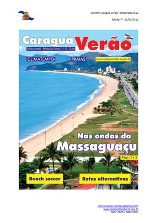 Boletim Caraguá Verão Temporada 2012

               Edição 7 – 12/01/2012




     comunicacao.caragua@gmail.com
        www.caraguatatuba.sp.gov.br
              3897-5655 / 3897-5655
 