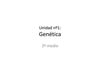 Unidad nº1:
Genética
2º medio
 