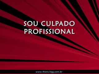 SOU CULPADO PROFISSIONAL www.4tons.hpg.com.br   