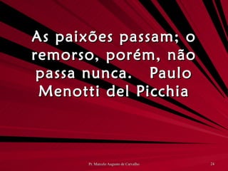 As paixões passam; o remorso, porém, não passa nunca. Paulo Menotti del Picchia 