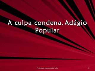 A culpa condena. Adágio Popular 