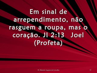 Em sinal de arrependimento, não rasguem a roupa, mas o coração. Jl 2:13 Joel (Profeta) 