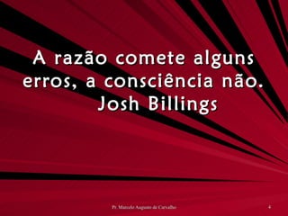 A razão comete alguns erros, a consciência não. Josh Billings 