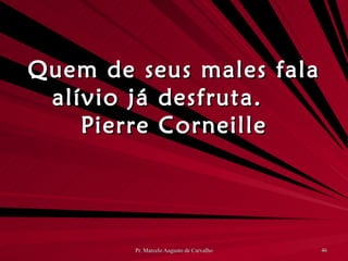 Quem de seus males fala alívio já desfruta. Pierre Corneille 