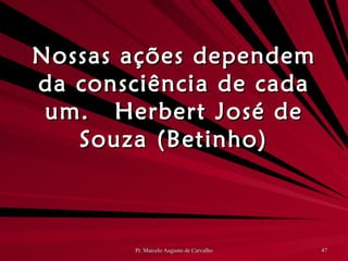 Nossas ações dependem da consciência de cada um. Herbert José de Souza (Betinho) 