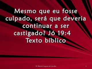 Mesmo que eu fosse culpado, será que deveria continuar a ser castigado? Jó 19:4 Texto bíblico 