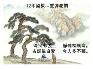 12年國教---重彈老調

泠泠七弦上， 靜聽松風寒。
古調雖自愛 ， 今人多不彈。

 