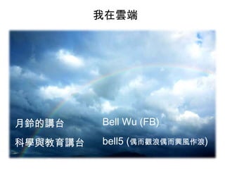 我在雲端

月鈴的講台

Bell Wu (FB)

科學與教育講台

bell5 (偶而觀浪偶而興風作浪)

 
