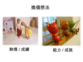 換個想法

熱情 / 成績

能力 / 成就

 