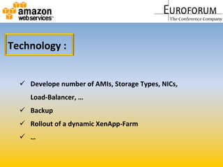  Develope	
  number	
  of	
  AMIs,	
  Storage	
  Types,	
  NICs,	
  	
  
Load-­‐Balancer,	
  …	
  
  Backup	
  	
  
  Rollout	
  of	
  a	
  dynamic	
  XenApp-­‐Farm	
  
  …	
  
Technology	
  :	
  
 