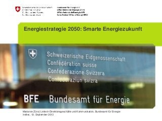 Marianne Zünd, Leiterin Direktionsgeschäfte und Kommunikation, Bundesamt für Energie
ineltec, 13. September 2013
Energiestrategie 2050: Smarte Energiezukunft
 