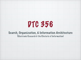 DTC 356
Search, Organization, & Information Architecture 
(Electronic Research & the Rhetoric of Information)

 