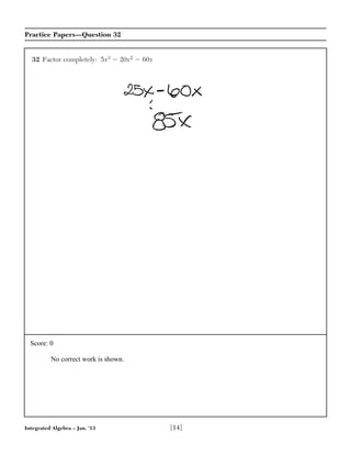 Integrated Algebra – Jan. ’13 [14]
Practice Papers—Question 32
32 Factor completely: 5x3 Ϫ 20x2 Ϫ 60x
Score: 0
No correct work is shown.
 