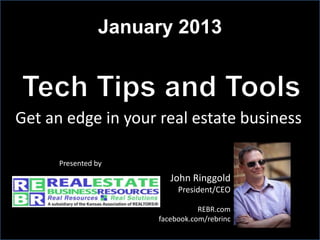 January 2013



Get an edge in your real estate business

      Presented by
                        John Ringgold
                          President/CEO

                                REBR.com
                     facebook.com/rebrinc
 