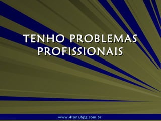 TENHO PROBLEMAS PROFISSIONAIS www.4tons.hpg.com.br   