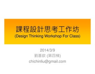 課程設計思考工作坊
(Design Thinking Workshop For Class)

2014/3/9
劉基欽 (第四梯)
chichinliu@gmail.com

 