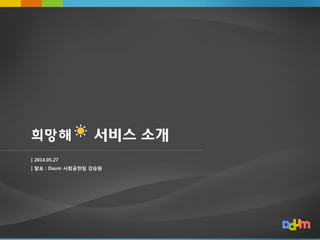 1
서비스 소개
| 2014.05.27
| 발표 : Daum 사회공헌팀 강승원
 