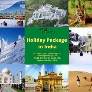 +91 9654173504   +919891400210 
  info@jingoholidays.com 
  WZ-2C, 2nd floorB1, Nangli Jalib,
JanakpuriDelhi - 110058
Holiday Package
in India
 