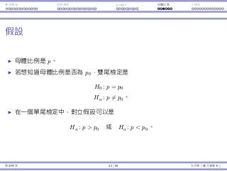 基本概念 拒絕規則 p-value ⺟體比例 t 檢定
假設
⺟體比例是 p。
若想知道⺟體比例是否為 p0，雙尾檢定是
H0 : p = p0
Ha : p ̸= p0。
在⼀個單尾檢定中，對立假設可以是
Ha : p  p0 或 Ha : p  p0。
假設檢定 42 / 58 孔令傑（臺⼤資管系）
 