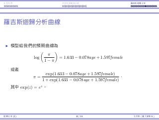 Interaction Endogeneity, residuals Logistic regression
The Logistic regression curve
The estimated curve is
log
π
1 − π
= 1.633 − 0.078age + 1.597female,
or equivalently,
π =
exp(1.633 − 0.078age + 1.597female)
1 + exp(1.633 − 0.078age + 1.597female)
,
where exp(z) means ez
for all z ∈ R.
Regression Analysis (2) 32 / 38 Ling-Chieh Kung (NTU IM)
 