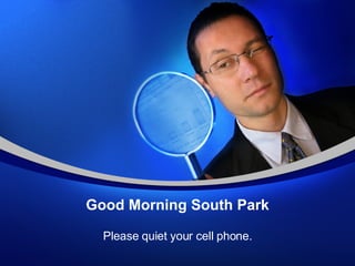 Good Morning South Park Please quiet your cell phone. 