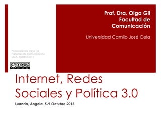 Internet, Redes
Sociales y Política 3.0
Luanda, Angola, 5-9 Octubre 2015
Prof. Dra. Olga Gil
Facultad de
Comunicación
Univ...