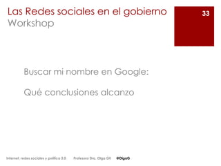 33Las Redes sociales en el gobierno
Workshop
Buscar mi nombre en Google:
Qué conclusiones alcanzo
Internet, redes sociales...