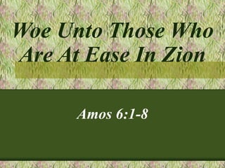 Woe Unto Those Who
Are At Ease In Zion

      Amos 6:1-8
 