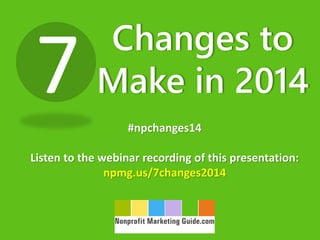 7

Changes to
Make in 2014
#npchanges14

Listen to the webinar recording of this presentation:
npmg.us/7changes2014

 