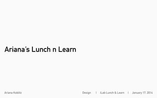 Ariana’s Lunch n Learn

Ariana Koblitz

Design

|

iLab Lunch & Learn

|

January 17, 2014

 