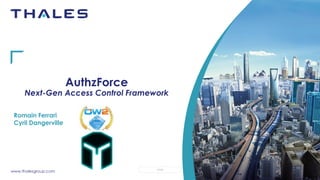 www.thalesgroup.com OPEN
AuthzForce
Next-Gen Access Control Framework
Romain Ferrari
Cyril Dangerville
 