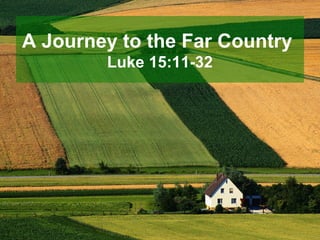 A Journey to the Far Country
        Luke 15:11-32
 